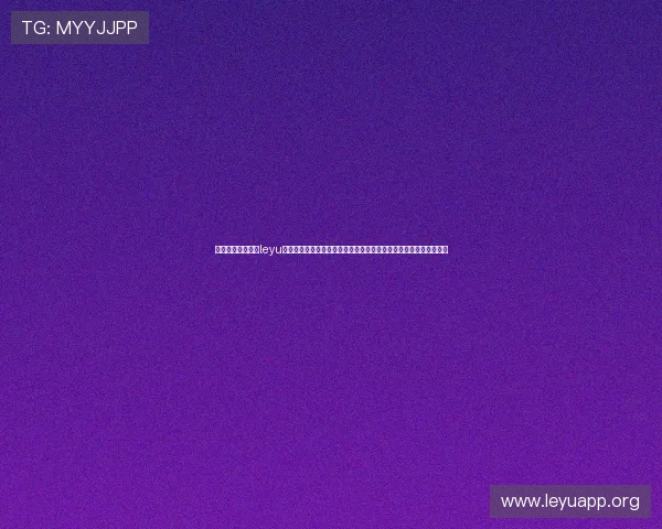 乐鱼手机官网入口leyu官方平台全面升级，确保用户安全稳定的登录体验与丰富的游戏选择